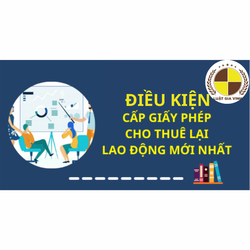 Điều kiện cấp Giấy phép cho thuê lại lao động 9 Điều kiện cấp Giấy phép cho thuê lại lao động