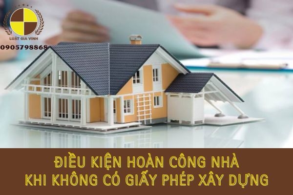Điều kiện hoàn công công trình không có giấy phép xây dựng